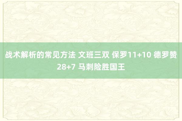 战术解析的常见方法 文班三双 保罗11+10 德罗赞28+7 马刺险胜国王