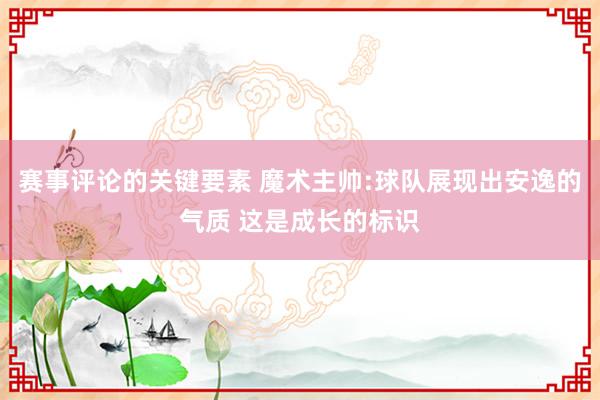 赛事评论的关键要素 魔术主帅:球队展现出安逸的气质 这是成长的标识