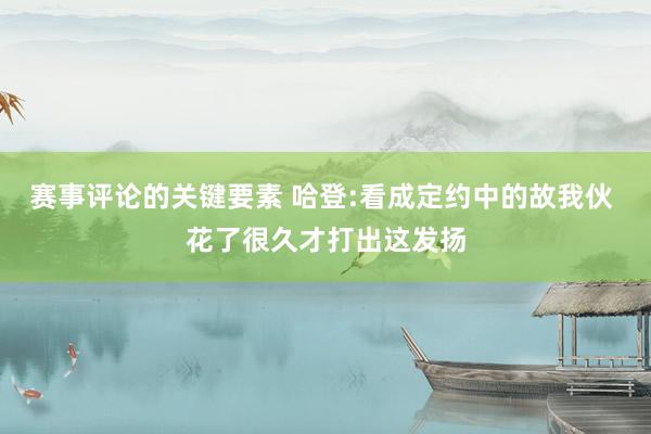 赛事评论的关键要素 哈登:看成定约中的故我伙 花了很久才打出这发扬