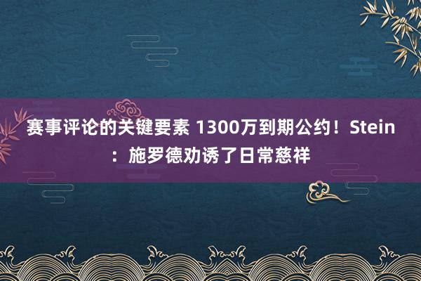 赛事评论的关键要素 1300万到期公约！Stein：施罗德劝诱了日常慈祥