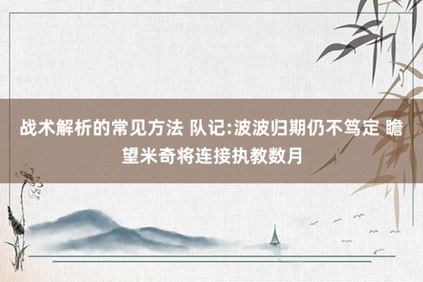 战术解析的常见方法 队记:波波归期仍不笃定 瞻望米奇将连接执教数月