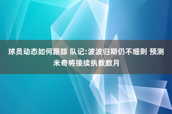 球员动态如何跟踪 队记:波波归期仍不细则 预测米奇将接续执教数月