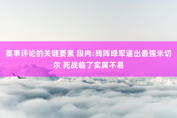 赛事评论的关键要素 段冉:残阵绿军逼出最强米切尔 死战临了实属不易