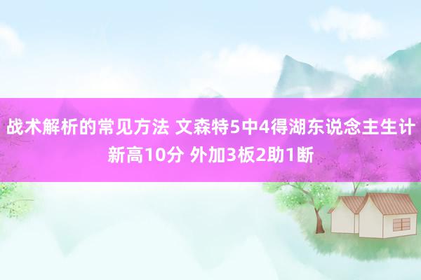 战术解析的常见方法 文森特5中4得湖东说念主生计新高10分 外加3板2助1断