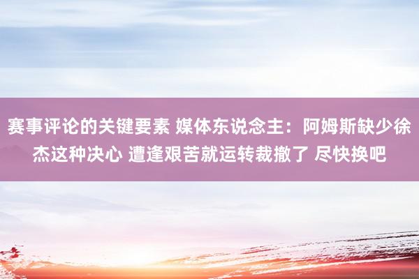 赛事评论的关键要素 媒体东说念主：阿姆斯缺少徐杰这种决心 遭逢艰苦就运转裁撤了 尽快换吧