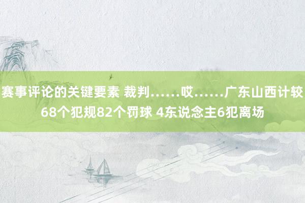 赛事评论的关键要素 裁判……哎……广东山西计较68个犯规82个罚球 4东说念主6犯离场