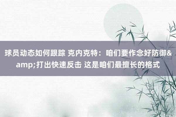 球员动态如何跟踪 克内克特：咱们要作念好防御&打出快速反击 这是咱们最擅长的格式