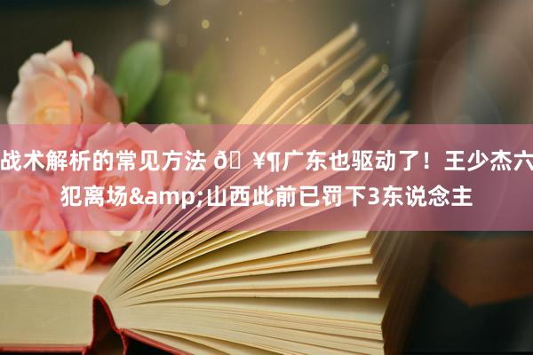 战术解析的常见方法 🥶广东也驱动了！王少杰六犯离场&山西此前已罚下3东说念主