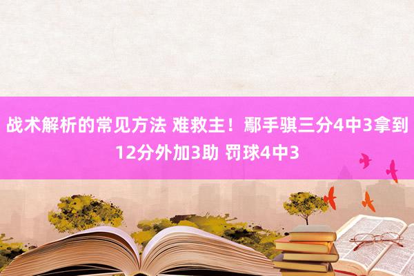 战术解析的常见方法 难救主！鄢手骐三分4中3拿到12分外加3助 罚球4中3