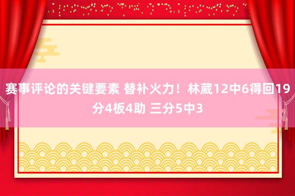 赛事评论的关键要素 替补火力！林葳12中6得回19分4板4助 三分5中3