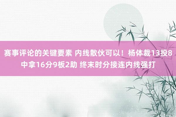 赛事评论的关键要素 内线散伙可以！杨体裁13投8中拿16分9板2助 终末时分接连内线强打