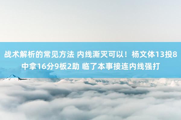 战术解析的常见方法 内线澌灭可以！杨文体13投8中拿16分9板2助 临了本事接连内线强打