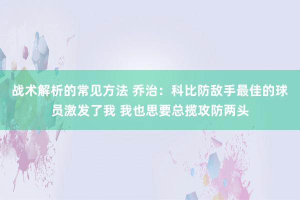 战术解析的常见方法 乔治：科比防敌手最佳的球员激发了我 我也思要总揽攻防两头