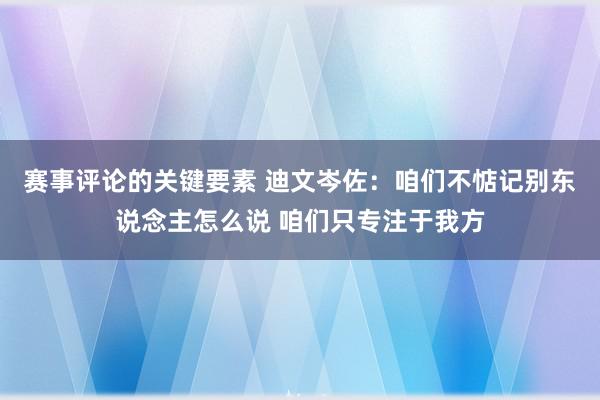 赛事评论的关键要素 迪文岑佐：咱们不惦记别东说念主怎么说 咱们只专注于我方