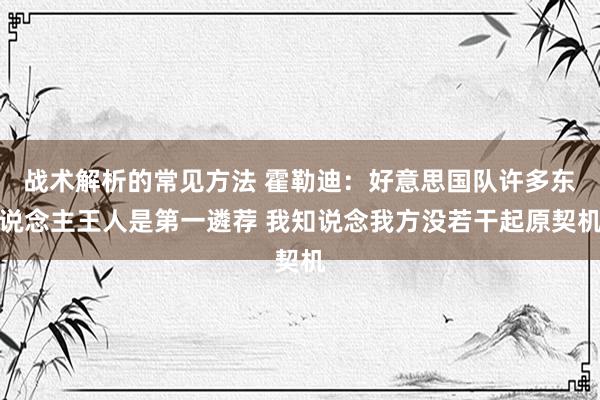 战术解析的常见方法 霍勒迪：好意思国队许多东说念主王人是第一遴荐 我知说念我方没若干起原契机