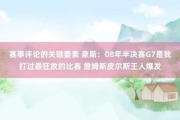 赛事评论的关键要素 豪斯：08年半决赛G7是我打过最狂放的比赛 詹姆斯皮尔斯王人爆发