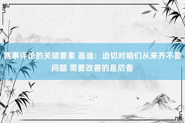 赛事评论的关键要素 基迪：迫切对咱们从来齐不是问题 需要改善的是防备