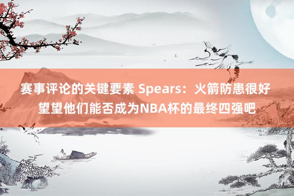 赛事评论的关键要素 Spears：火箭防患很好 望望他们能否成为NBA杯的最终四强吧