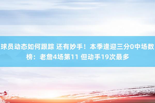 球员动态如何跟踪 还有妙手！本季逢迎三分0中场数榜：老詹4场第11 但动手19次最多