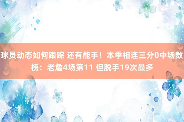 球员动态如何跟踪 还有能手！本季相连三分0中场数榜：老詹4场第11 但脱手19次最多