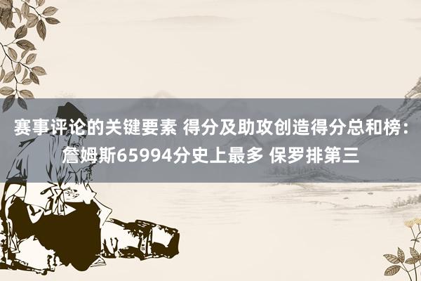 赛事评论的关键要素 得分及助攻创造得分总和榜：詹姆斯65994分史上最多 保罗排第三