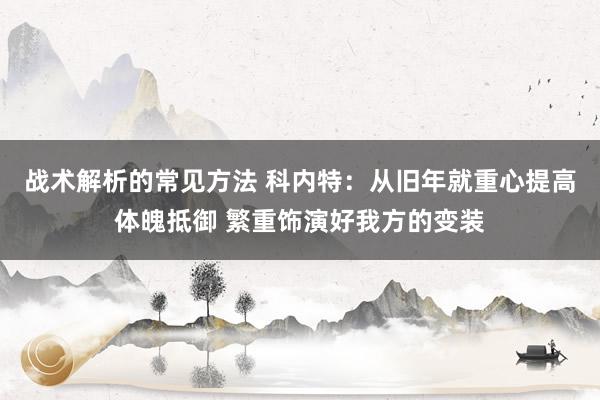 战术解析的常见方法 科内特：从旧年就重心提高体魄抵御 繁重饰演好我方的变装