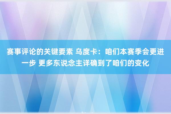 赛事评论的关键要素 乌度卡：咱们本赛季会更进一步 更多东说念主详确到了咱们的变化