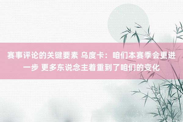 赛事评论的关键要素 乌度卡：咱们本赛季会更进一步 更多东说念主着重到了咱们的变化