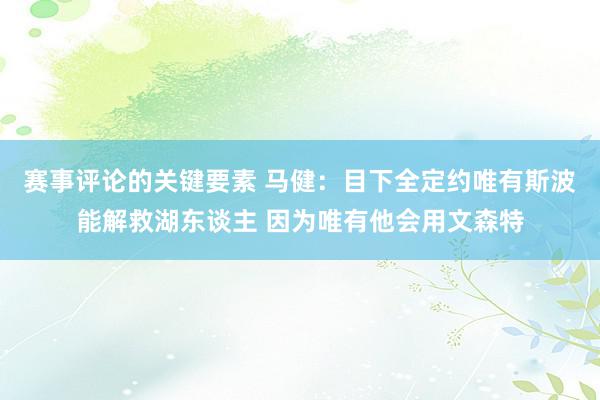 赛事评论的关键要素 马健：目下全定约唯有斯波能解救湖东谈主 因为唯有他会用文森特