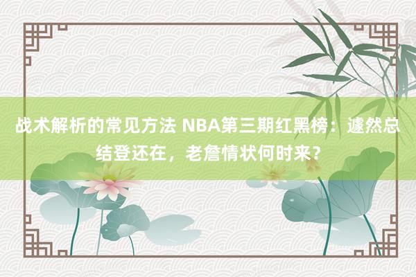 战术解析的常见方法 NBA第三期红黑榜：遽然总结登还在，老詹情状何时来？