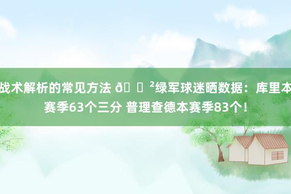 战术解析的常见方法 😲绿军球迷晒数据：库里本赛季63个三分 普理查德本赛季83个！