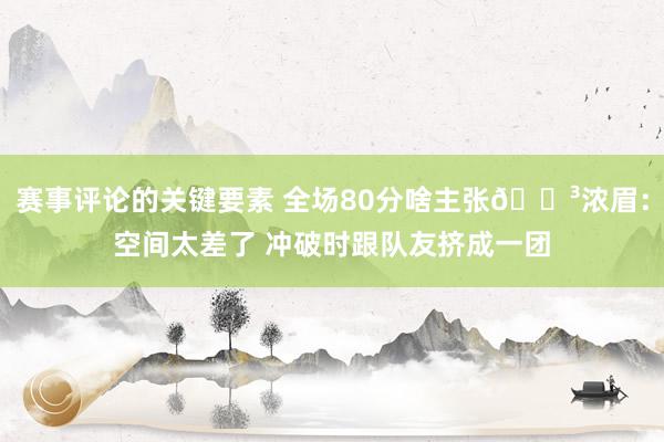 赛事评论的关键要素 全场80分啥主张😳浓眉：空间太差了 冲破时跟队友挤成一团