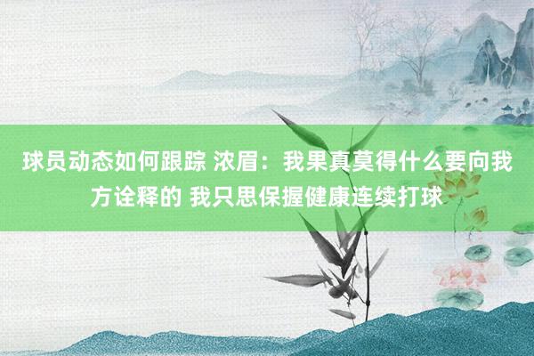 球员动态如何跟踪 浓眉：我果真莫得什么要向我方诠释的 我只思保握健康连续打球