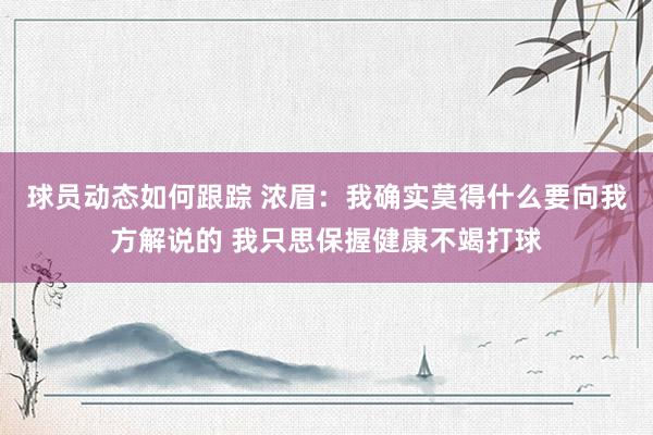 球员动态如何跟踪 浓眉：我确实莫得什么要向我方解说的 我只思保握健康不竭打球