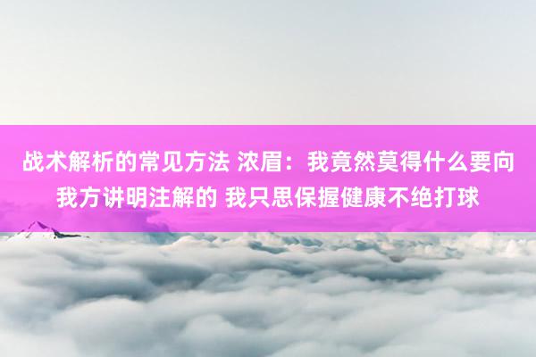 战术解析的常见方法 浓眉：我竟然莫得什么要向我方讲明注解的 我只思保握健康不绝打球