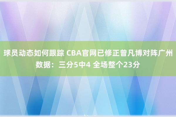 球员动态如何跟踪 CBA官网已修正曾凡博对阵广州数据：三分5中4 全场整个23分