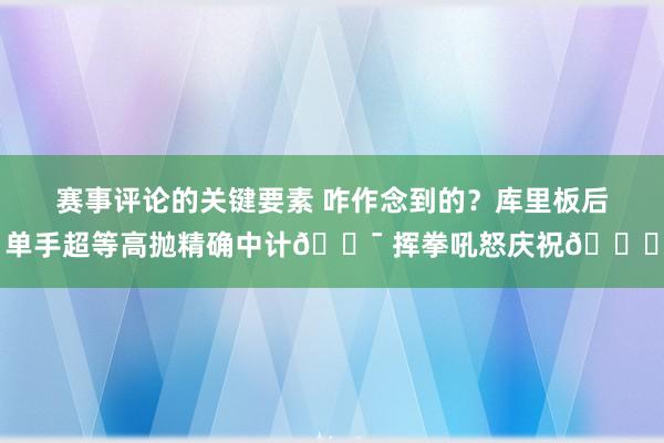 赛事评论的关键要素 咋作念到的？库里板后单手超等高抛精确中计🎯 挥拳吼怒庆祝😝