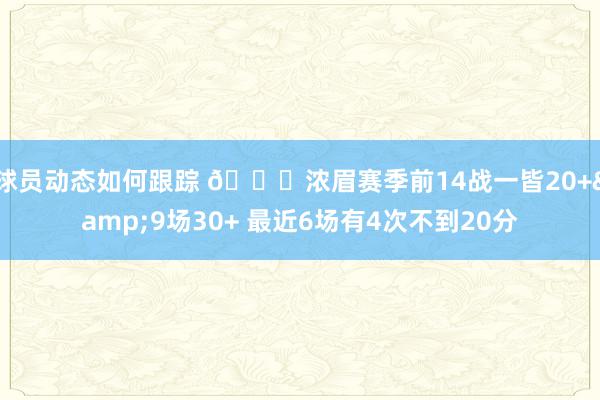 球员动态如何跟踪 👀浓眉赛季前14战一皆20+&9场30+ 最近6场有4次不到20分