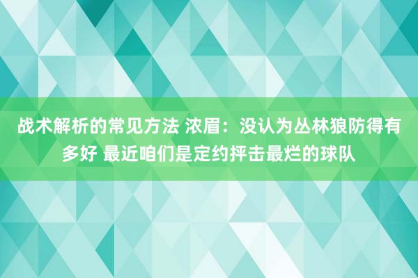 战术解析的常见方法 浓眉：没认为丛林狼防得有多好 最近咱们是定约抨击最烂的球队