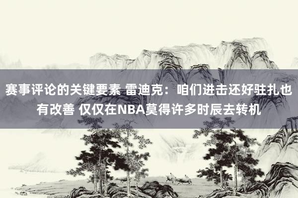 赛事评论的关键要素 雷迪克：咱们进击还好驻扎也有改善 仅仅在NBA莫得许多时辰去转机