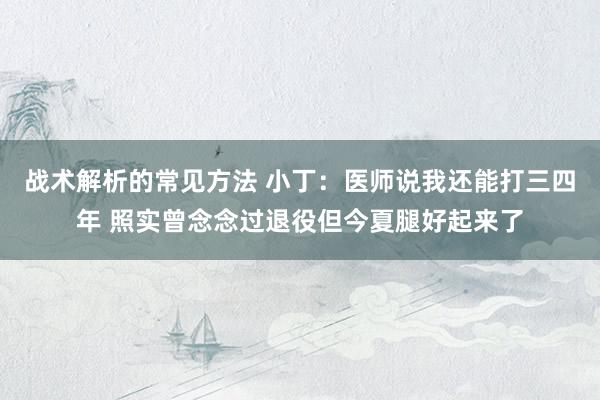 战术解析的常见方法 小丁：医师说我还能打三四年 照实曾念念过退役但今夏腿好起来了