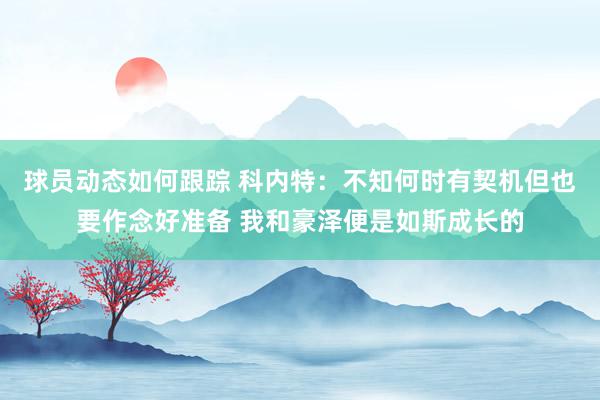 球员动态如何跟踪 科内特：不知何时有契机但也要作念好准备 我和豪泽便是如斯成长的