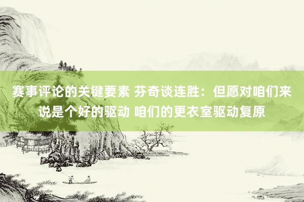 赛事评论的关键要素 芬奇谈连胜：但愿对咱们来说是个好的驱动 咱们的更衣室驱动复原