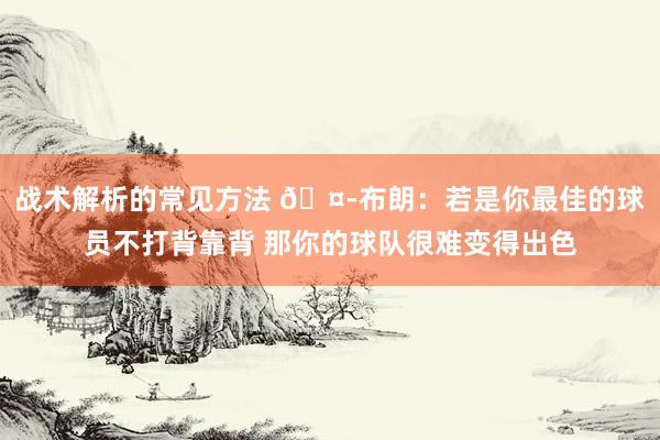 战术解析的常见方法 🤭布朗：若是你最佳的球员不打背靠背 那你的球队很难变得出色