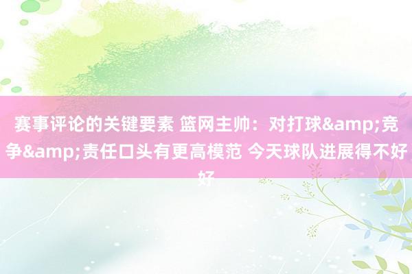 赛事评论的关键要素 篮网主帅：对打球&竞争&责任口头有更高模范 今天球队进展得不好