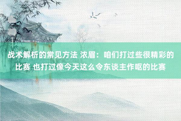 战术解析的常见方法 浓眉：咱们打过些很精彩的比赛 也打过像今天这么令东谈主作呕的比赛