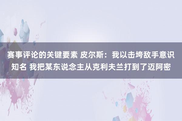 赛事评论的关键要素 皮尔斯：我以击垮敌手意识知名 我把某东说念主从克利夫兰打到了迈阿密