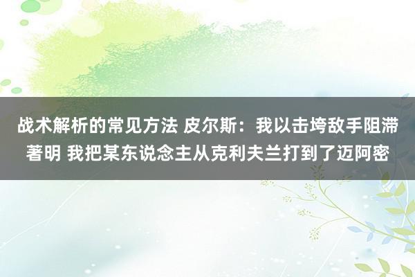 战术解析的常见方法 皮尔斯：我以击垮敌手阻滞著明 我把某东说念主从克利夫兰打到了迈阿密