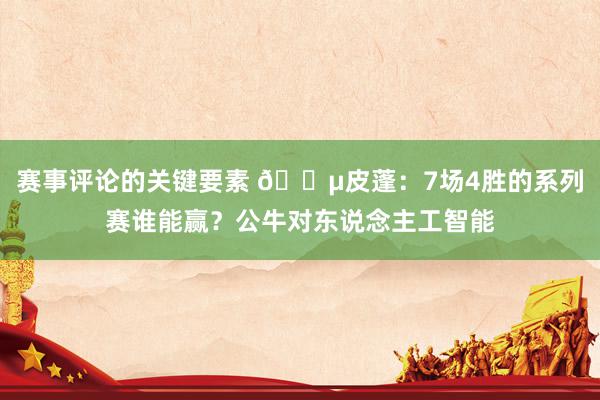 赛事评论的关键要素 😵皮蓬：7场4胜的系列赛谁能赢？公牛对东说念主工智能