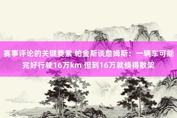 赛事评论的关键要素 帕金斯谈詹姆斯：一辆车可能完好行驶16万km 但到16万就倏得散架